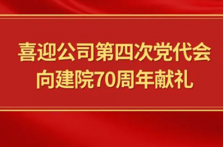 喜迎公司第四次黨代會，向建院70周年獻禮|黨代表們話心聲